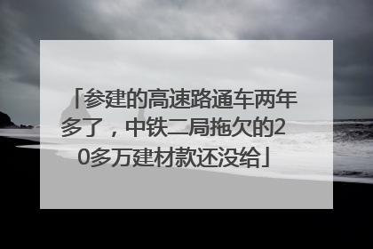 参建的高速路通车两年多了，中铁二局拖欠的20多万建材款还没给